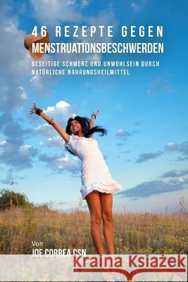 46 Rezepte gegen Menstruationsbeschwerden: Beseitige Schmerz und Unwohlsein durch natürliche Nahrungsheilmittel Correa Csn, Joe 9781719039376 Createspace Independent Publishing Platform