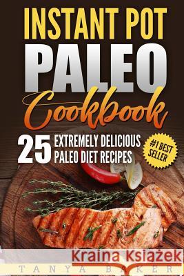 Instant Pot Paleo Cookbook: 25 Extremely Delicious Paleo Diet Recipes MS Tanya Baker 9781719039390 Createspace Independent Publishing Platform