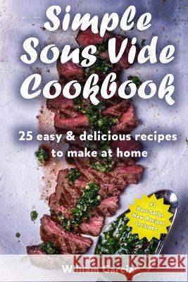 Simple Sous Vide Cookbook: 25 Easy & Delicious Recipes to Make at Home Mr William Garcia 9781719041133 Createspace Independent Publishing Platform