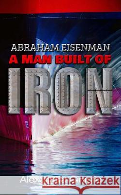Abraham Eisenman: A Man Built of Iron Alexandra Ciniglio Miriam Betancourt Andrew Page 9781719044844