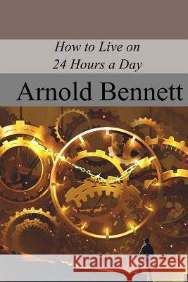 How to Live on 24 Hours a Day Arnold Bennett 9781719047906