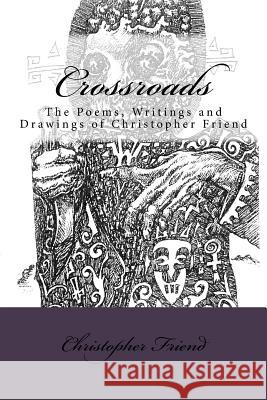 Crossroads: The Poems, Writings and Drawing of Christopher Friend Christopher Friend 9781719049269 Createspace Independent Publishing Platform