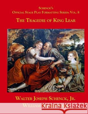 Schenck's Official Stage Play Formatting Series: Vol. 8: The Tragedy of King Lear Jr. Walter Joseph Schenck William Shakespeare 9781719050364 Createspace Independent Publishing Platform