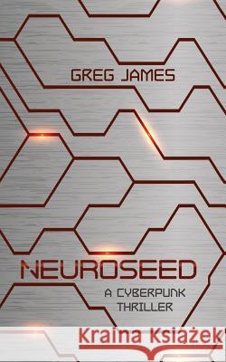 Neuroseed: A Cyberpunk Thriller Greg James 9781719051644 Createspace Independent Publishing Platform