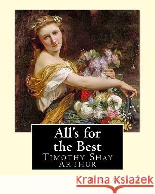 All's for the Best. By: T. S. Arthur: Timothy Shay Arthur (June 6, 1809 - March 6, 1885) Arthur, T. S. 9781719054294 Createspace Independent Publishing Platform