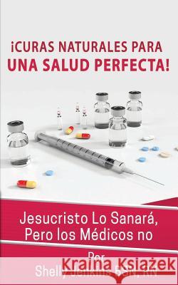 Curas Naturales Para Una Salud Pefecta: Jesucristo Lo Sanará, Pero los Médicos No Jenkins, Shelly 9781719056052 Createspace Independent Publishing Platform