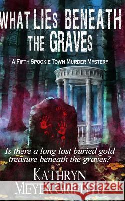 What Lies Beneath the Graves: The Fifth Spookie Town Murder Mystery Kathryn Meyer Griffith 9781719059558