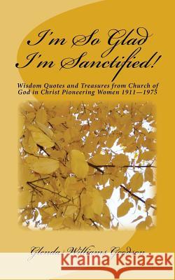 I'm So Glad I'm Sanctified!: Wisdom Quotes and Treasures from Church of God in Christ Pioneering Women 1911-1975 Glenda Williams Goodson 9781719059756