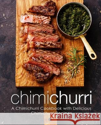 Chimichurri: A Chimichurri Cookbook with Delicious Chimichurri Recipes Booksumo Press 9781719062527 Createspace Independent Publishing Platform