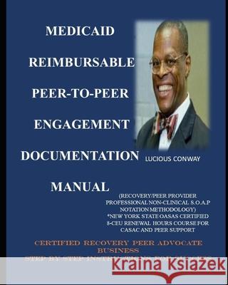 Medicaid Reimbursable Peer-to-Peer Engagement Documentation Manual: (Recovery Coach/Peer Provider Professional Non-Clinical S.O.A.P Notation Methodolo Lucious C., Jr. Conway 9781719064736 Createspace Independent Publishing Platform