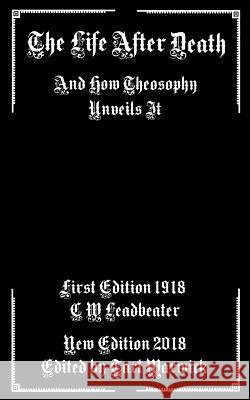 The Life After Death: And How Theosophy Unveils It C. W. Leadbeater Tarl Warwick 9781719081726 Createspace Independent Publishing Platform