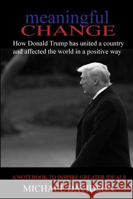 Meaningful Change: How Donald Trump has united a country and affected the world in a positive way Davidson, Michael 9781719082402