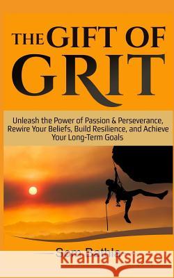 The Gift of Grit: Unleash the Power of Passion & Perseverance, Rewire Your Beliefs, Build Resilience, and Achieve Your Long-term Goals Bathla, Som 9781719086707 Createspace Independent Publishing Platform