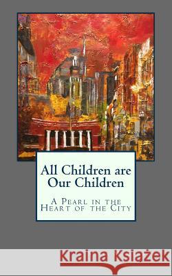 All Children are Our Children: A Pearl in the Heart of the City Stewart Ed D., Sonia M. 9781719090629 Createspace Independent Publishing Platform