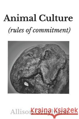Animal Culture (rules of commitment): The poetry of Allison Grayhurst Allison Grayhurst 9781719094962 Createspace Independent Publishing Platform