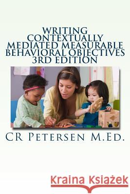 Writing Contextually Mediated Measurable Behavioral Objectives: Written primarily for: Special Education Teachers and Professionals in the Mental Heal Petersen M. Ed, Cr 9781719102292 Createspace Independent Publishing Platform