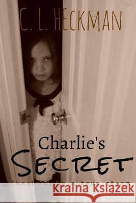 Charlie's Secret: Inspired by a True Story C L Heckman 9781719103183