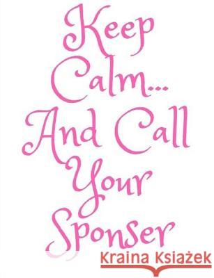 Keep Calm and Call Your Sponser: AA Way of Life Recovery Works 9781719113779 Createspace Independent Publishing Platform