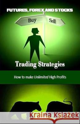 Futures, Forex and Stocks Trading $trategies: How to Make Unlimited High Profits J. Chavos 9781719121576 Createspace Independent Publishing Platform