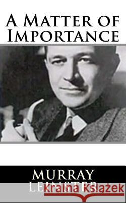 A Matter of Importance Murray Leinster 9781719126748