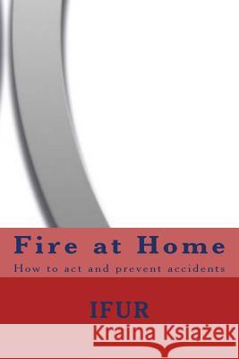 Fire at Home: How to act and prevent accidents Ana Laura Barrera Vallejo, Jose Perez Vigueras 9781719136617 Createspace Independent Publishing Platform