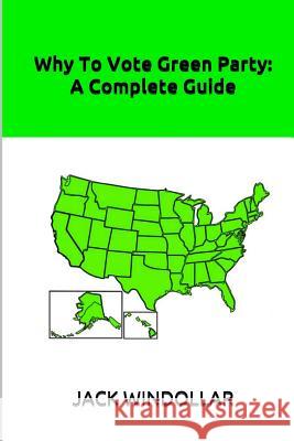 Why To Vote Green Party: A Complete Guide Windollar, Jack 9781719136853 Createspace Independent Publishing Platform
