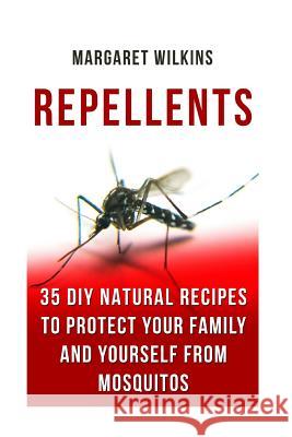 Repellents: 35 DIY Natural Recipes to Protect Your Family And Yourself From Mosquitos Wilkins, Margaret 9781719142854