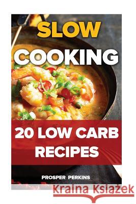 Slow Cooking: 20 Low Carb Recipes Prosper Perkins 9781719143226 Createspace Independent Publishing Platform