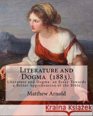 Literature and Dogma (1883). By: Matthew Arnold: Matthew Arnold (24 December 1822 - 15 April 1888) was an English poet and cultural critic who worked Arnold, Matthew 9781719143721 Createspace Independent Publishing Platform