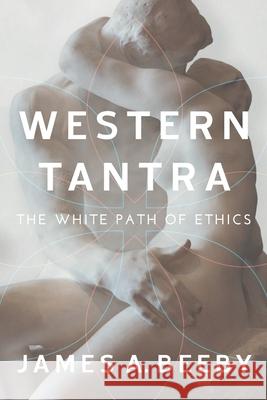 Western Tantra: The White Path of Ethics James A. Beeby 9781719147910