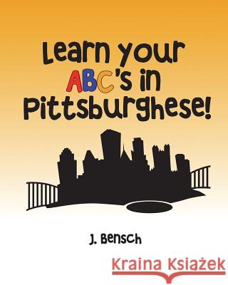 Learn your ABC's in Pittsburghese Bensch, J. 9781719164146 Createspace Independent Publishing Platform