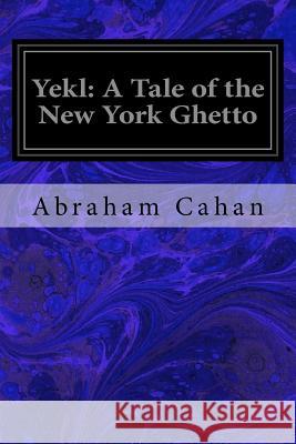 Yekl: A Tale of the New York Ghetto Abraham Cahan 9781719172103 Createspace Independent Publishing Platform