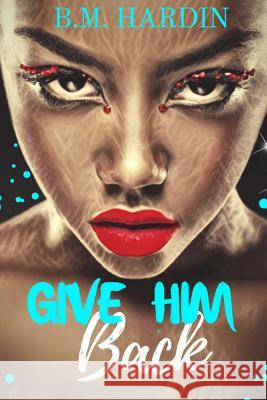 Give Him Back B. M. Hardin 9781719173124 Createspace Independent Publishing Platform