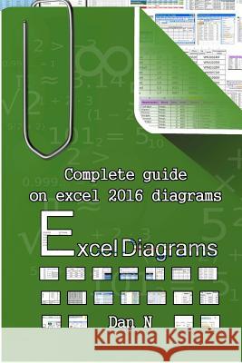 Excel Diagrams: Complete guide on excel 2016 diagrams N, Dan 9781719181174 Createspace Independent Publishing Platform