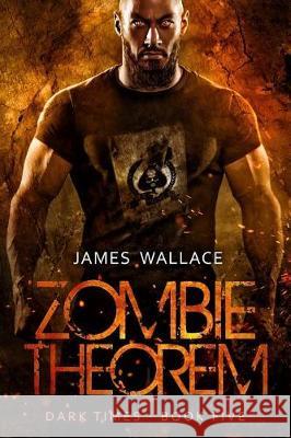 Zombie Theorem: Dark Times Book 5 James Wallace 9781719181433 Createspace Independent Publishing Platform