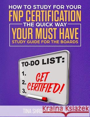 How to Study For Your FNP Certification the Quick Way.: Your Must Have Study Guide For The Boards Shropshire, Tina 9781719184366