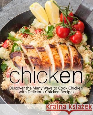 Chicken: Discover the Many Ways to Cook Chicken with Delicious Chicken Recipes Booksumo Press 9781719185776 Createspace Independent Publishing Platform