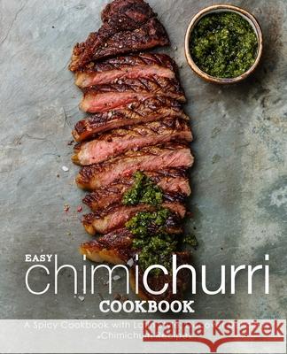 Easy Chimichurri Cookbook: A Spicy Cookbook with Latin Style; Discover Delicious Chimichurri Recipes Booksumo Press 9781719185783 Createspace Independent Publishing Platform