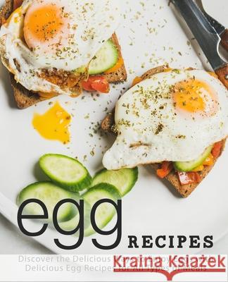 Egg Recipes: Discover the Delicious Ways to Enjoy Eggs with Delicious Egg Recipes for All Types of Meals Booksumo Press 9781719185820 Createspace Independent Publishing Platform