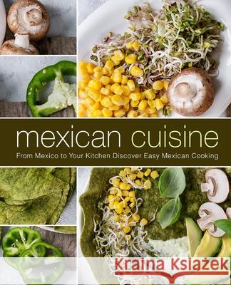 Mexican Cuisine: From Mexico to Your Kitchen Discover Easy Mexican Cooking Booksumo Press 9781719185837 Createspace Independent Publishing Platform