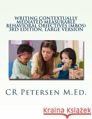 Writing Contextually Mediated Measurable Behavioral Objectives (MBOs): 3rd edition, large version Petersen M. Ed, Cr 9781719189088 Createspace Independent Publishing Platform