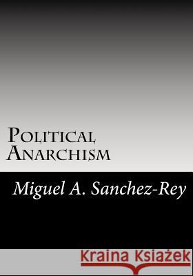 Political Anarchism Miguel a. Sanchez-Rey 9781719193375 Createspace Independent Publishing Platform