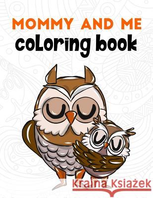 Mommy and Me Coloring Book: A Super Cute Activity Book for Parents and Children to Color Together Megan Swanson 9781719196536 Createspace Independent Publishing Platform