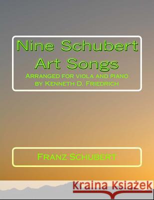 Nine Schubert Art Songs: Arranged for viola and piano by Kenneth D. Friedrich Schubert, Franz 9781719197045 Createspace Independent Publishing Platform