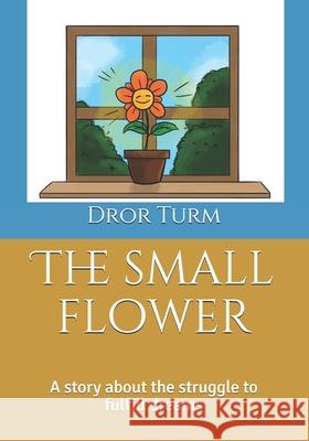 The small flower: A story about the struggle to fulfill yourself. Coral Be Dror Turm 9781719200226 Createspace Independent Publishing Platform