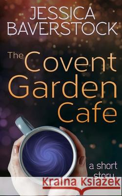 The Covent Garden Cafe: A Short Story Jessica Baverstock 9781719202619