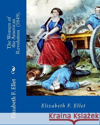 The Women of the American Revolution (1849). By: Elizabeth F. Ellet: The profiles and life stories of 160 patriotic women who were committed to the Am Ellet, Elizabeth F. 9781719202633