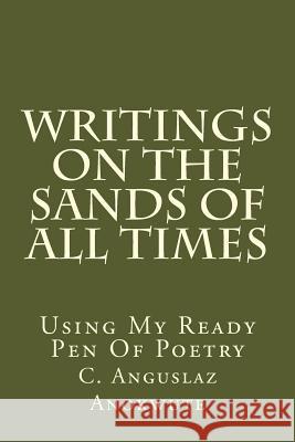 Writings On The Sands Of All Times: Using My Ready Pen Of Poetry Anokwute, C. Anguslaz 9781719204491 Createspace Independent Publishing Platform