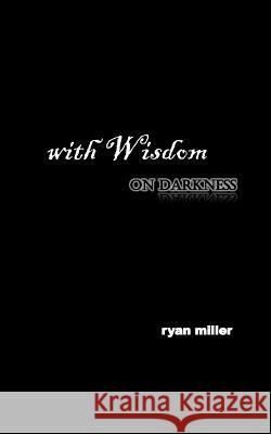 with Wisdom, on darkness Miller, Ryan a. 9781719215534 Createspace Independent Publishing Platform
