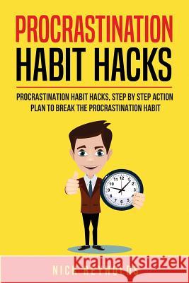 Procrastination Habit Hacks: Actionable Steps You Can Take to Hack Your Procrastination Habit Nick T. Reynolds 9781719216128